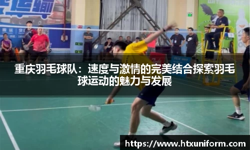 重庆羽毛球队：速度与激情的完美结合探索羽毛球运动的魅力与发展
