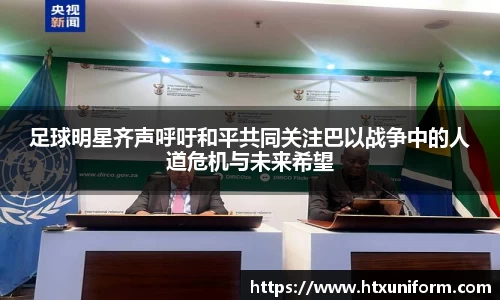 足球明星齐声呼吁和平共同关注巴以战争中的人道危机与未来希望