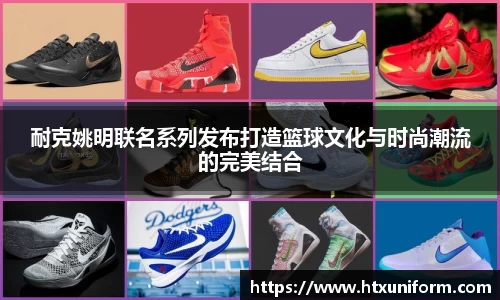 耐克姚明联名系列发布打造篮球文化与时尚潮流的完美结合