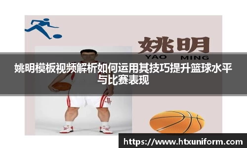 姚明模板视频解析如何运用其技巧提升篮球水平与比赛表现