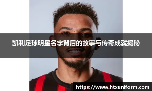 凯利足球明星名字背后的故事与传奇成就揭秘