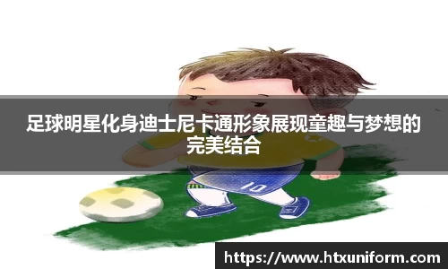 足球明星化身迪士尼卡通形象展现童趣与梦想的完美结合