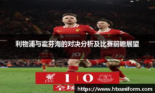 利物浦与霍芬海的对决分析及比赛前瞻展望