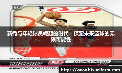 新秀与年轻球员崛起的时代：探索未来篮球的无限可能性