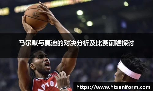 马尔默与莫迪的对决分析及比赛前瞻探讨