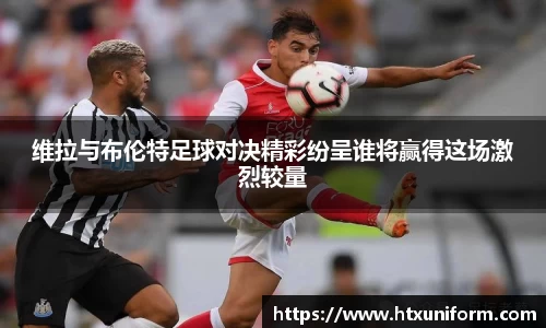 维拉与布伦特足球对决精彩纷呈谁将赢得这场激烈较量